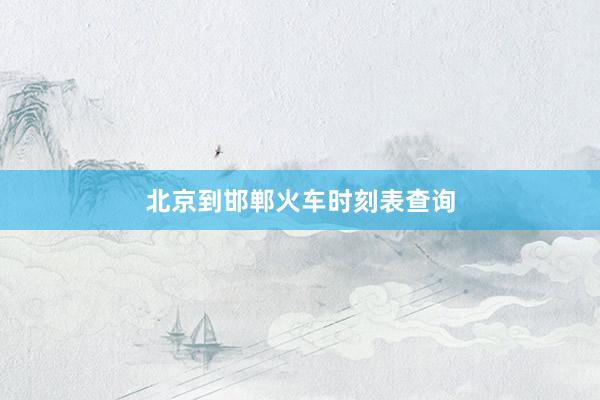 北京到邯郸火车时刻表查询