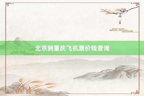 北京到重庆飞机票价钱查询